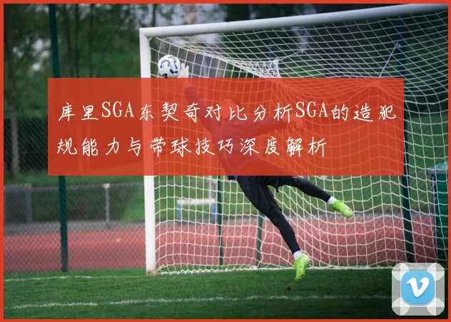 库里SGA东契奇对比分析SGA的造犯规能力与带球技巧深度解析