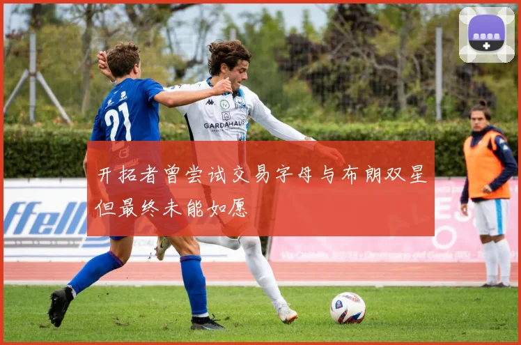 开拓者曾尝试交易字母与布朗双星但最终未能如愿