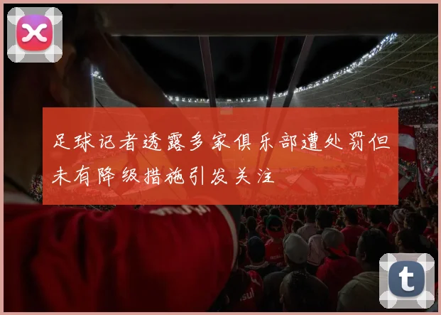 足球记者透露多家俱乐部遭处罚但未有降级措施引发关注