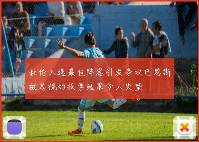 杜伦入选最佳阵容引发争议巴恩斯被忽视的投票结果令人失望
