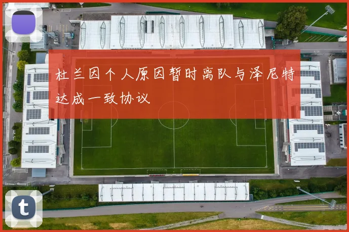 杜兰因个人原因暂时离队与泽尼特达成一致协议