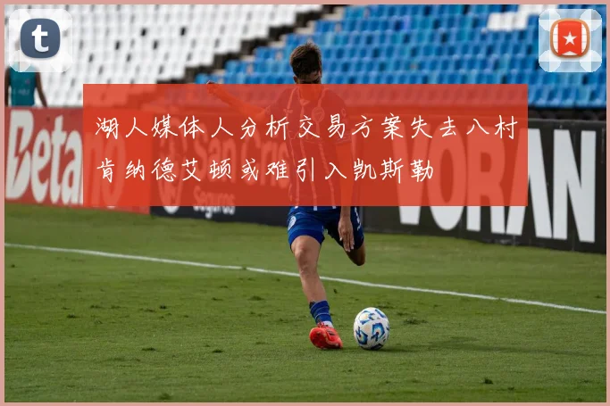 湖人媒体人分析交易方案失去八村肯纳德艾顿或难引入凯斯勒
