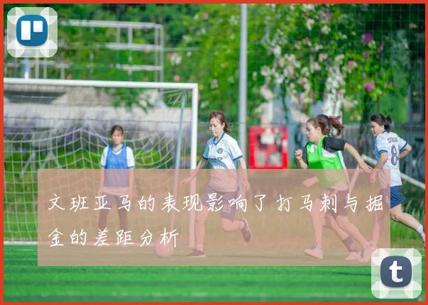 文班亚马的表现影响了打马刺与掘金的差距分析