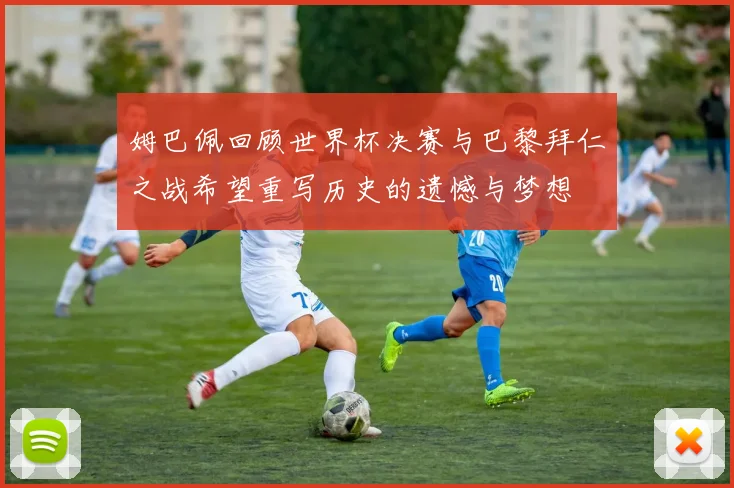 姆巴佩回顾世界杯决赛与巴黎拜仁之战希望重写历史的遗憾与梦想