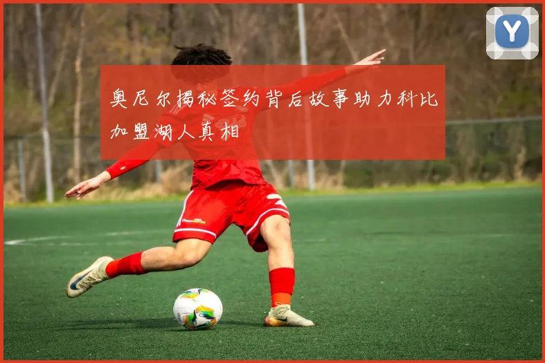 奥尼尔揭秘签约背后故事助力科比加盟湖人真相