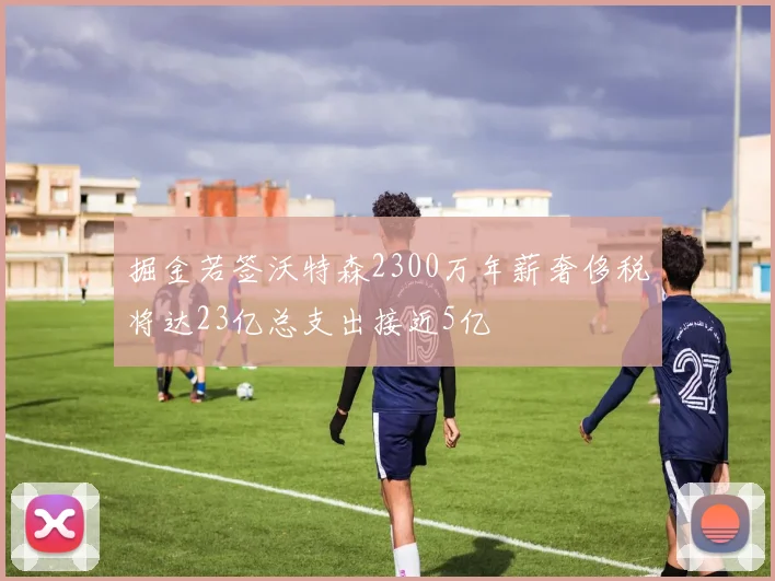 掘金若签沃特森2300万年薪奢侈税将达23亿总支出接近5亿