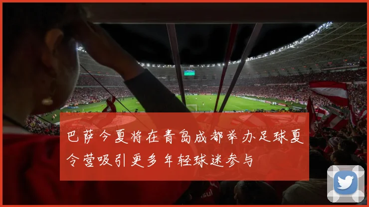 巴萨今夏将在青岛成都举办足球夏令营吸引更多年轻球迷参与
