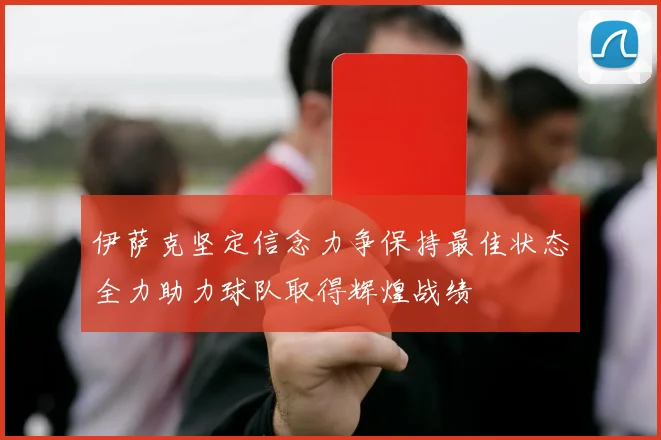 伊萨克坚定信念力争保持最佳状态全力助力球队取得辉煌战绩